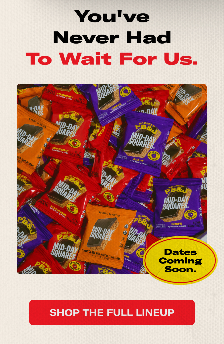You've never had to wait for us.