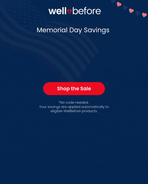Memorial Day Savings  Starts Early! Save Up To 15% WellBefore Products >>