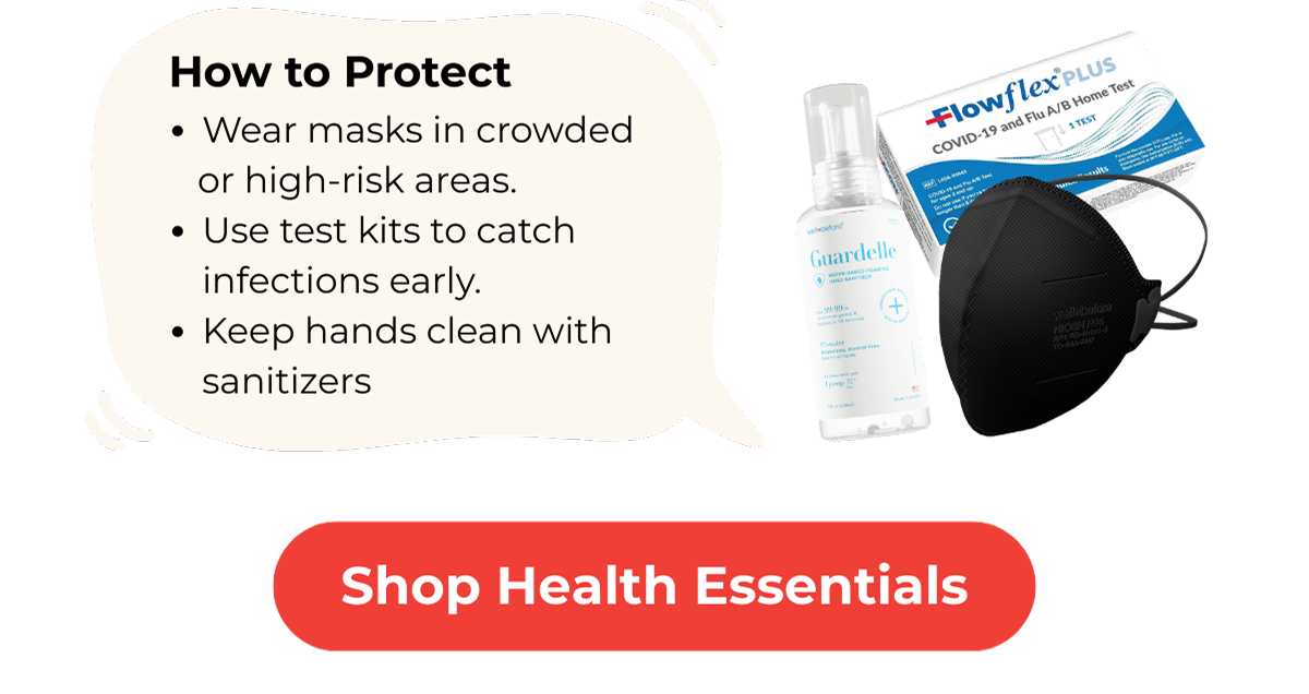 How to Protect Wear masks in crowded or high-risk areas. Use test kits to catch infections early. Keep hands clean with sanitizers. Shop Health Essentials >>>