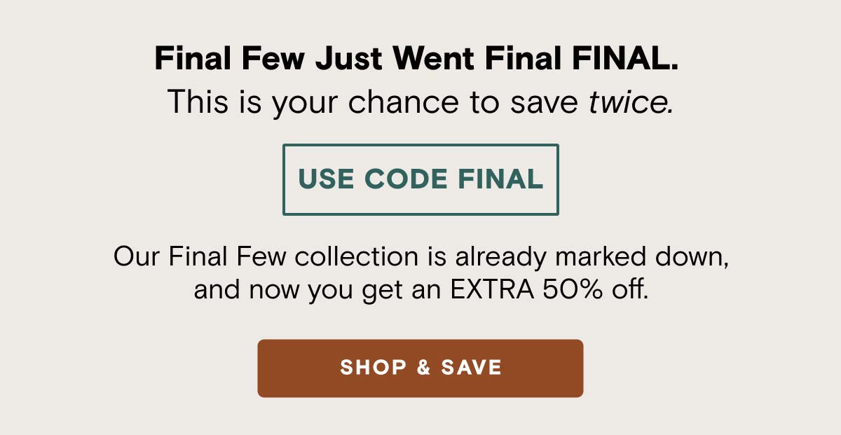 Use Code FINAL and SHOP NOW