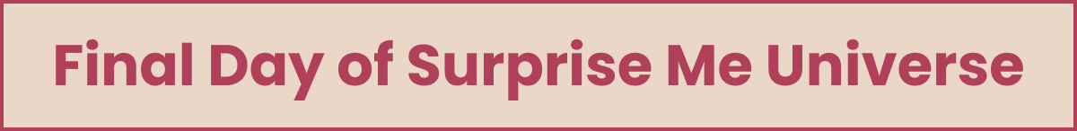 Final Day of Surprise Me Universe