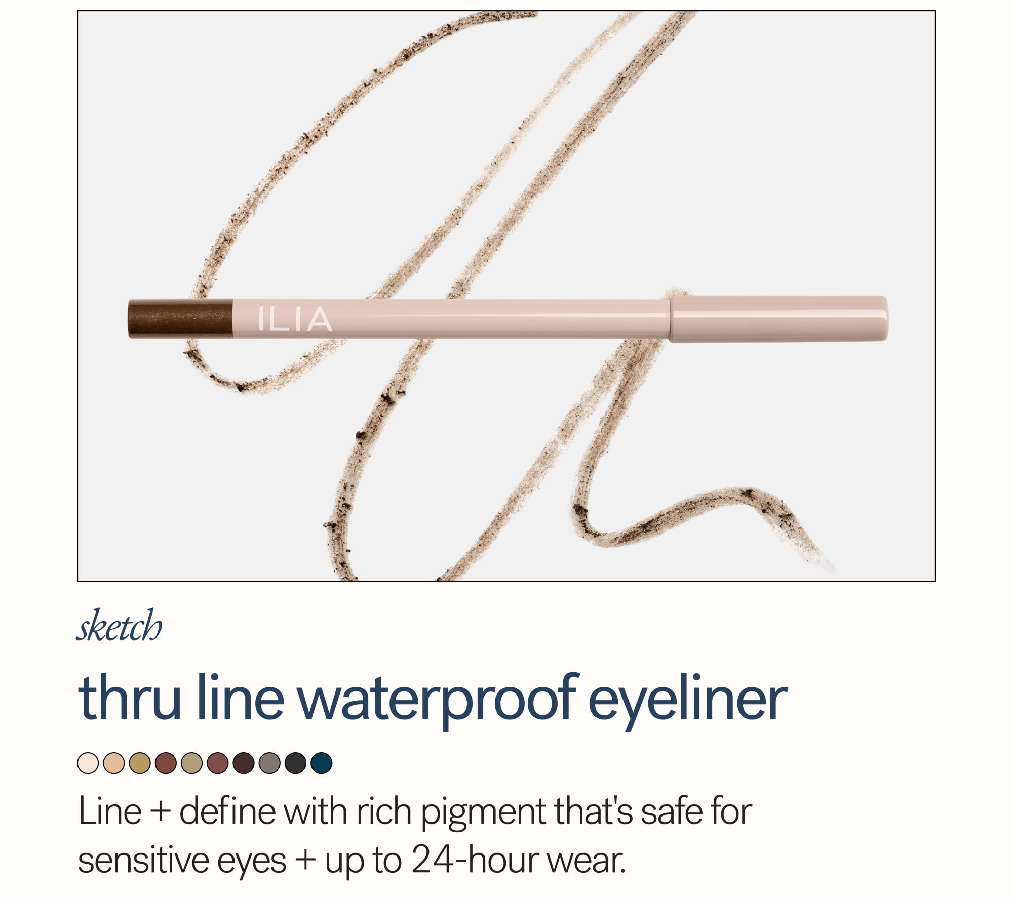 Sketch Thru Line Waterproof Eyeliner  Line + define with rich pigment that's safe for sensitive eyes + up to 24-hour wear.