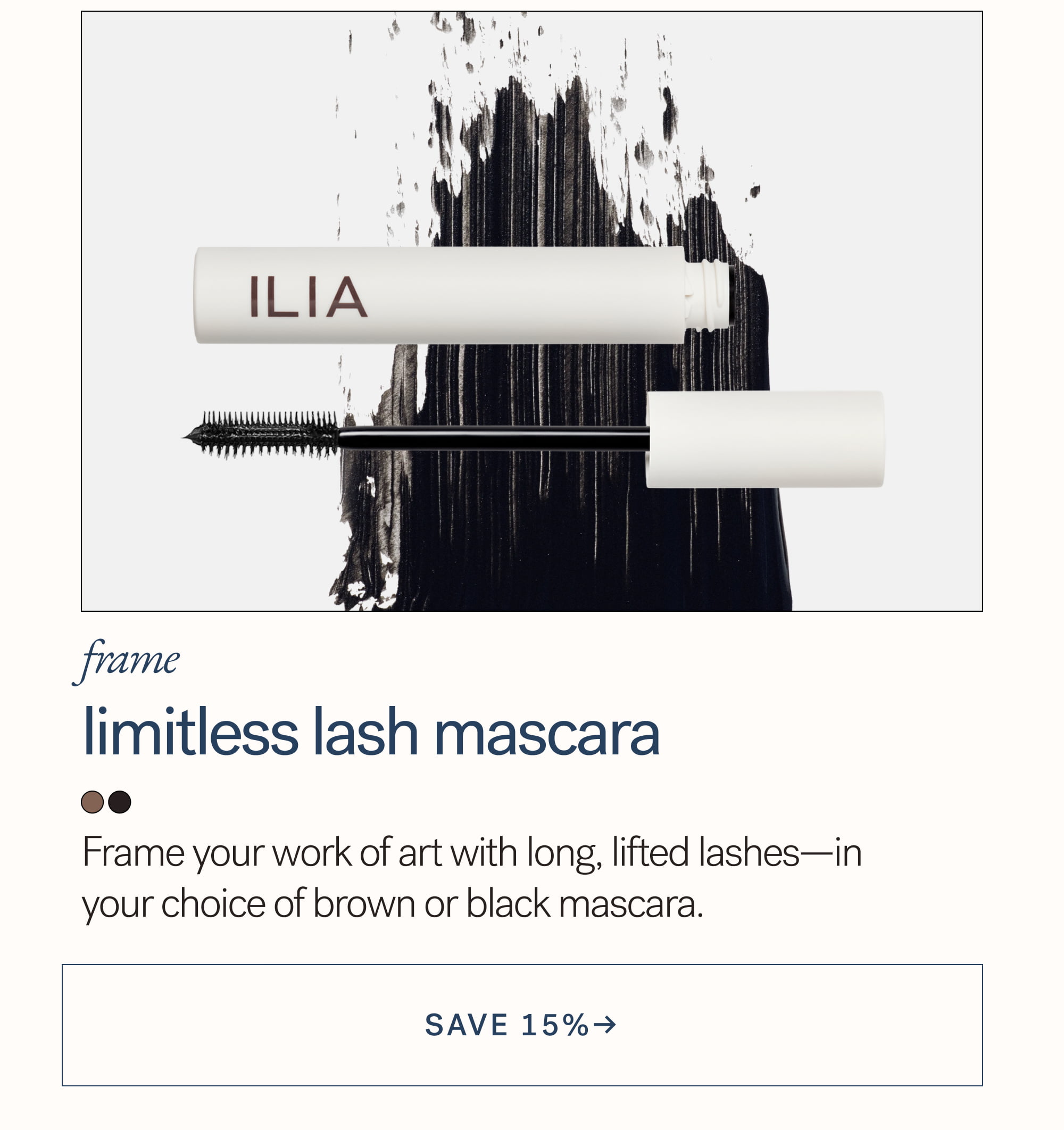 Frame Limitless Lash Mascara Frame your work of art with long, lifted lashes—in your choice of brown or black mascara. arrow-right-long SAVE 15%→ 