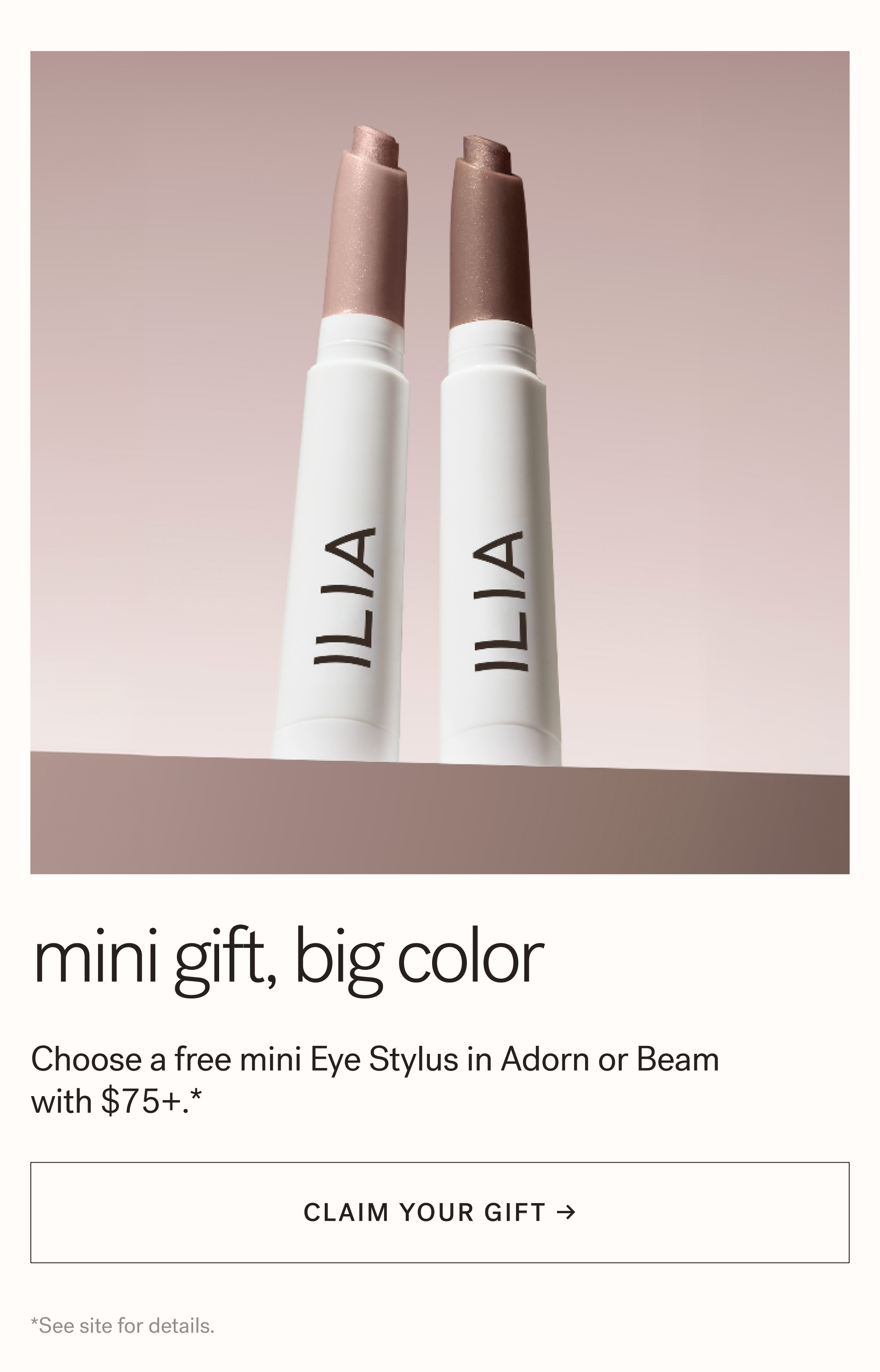 Mini Gift, Big Color Choose a free mini Eye Stylus in Adorn or Beam  with $75+.*    arrow-right-long CLAIM YOUR GIFT → *See site for details. 