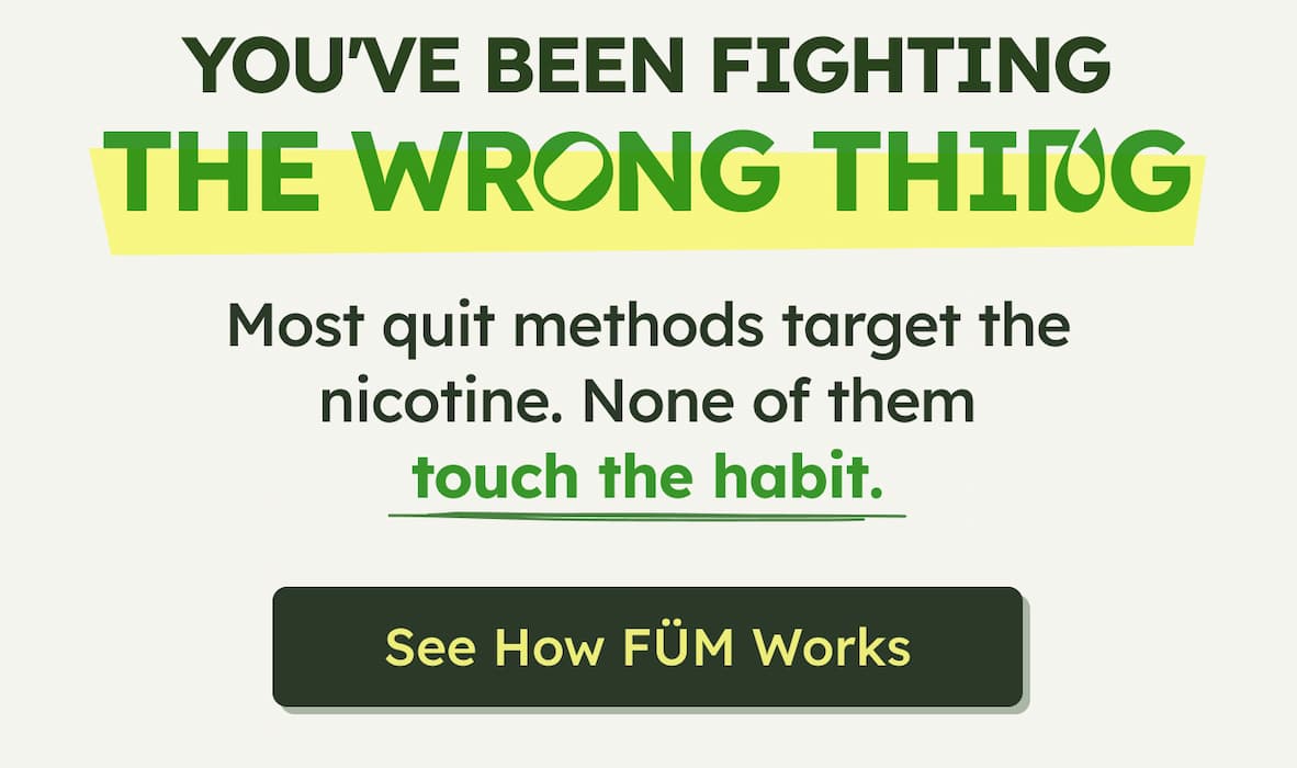 YOU'VE BEEN FIGHTING THE WRONG THING - Most quit methods target the nicotine. None of them touch the habit. See How FÜM Works