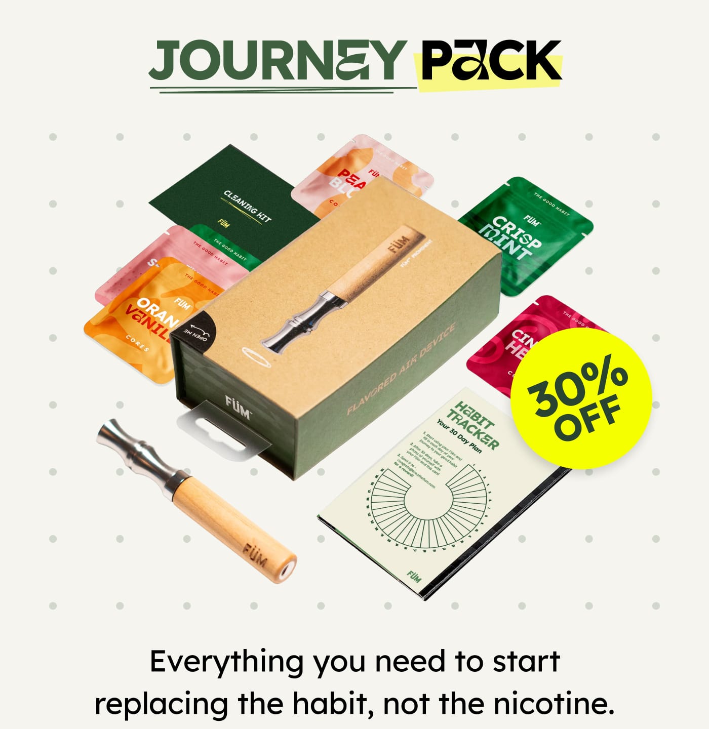 JOURNEY PACK. 30% OFF - Everything you need to start replacing the habit, not the nicotine.