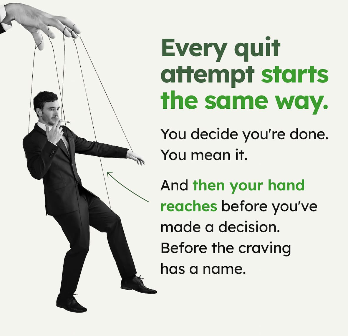 Every quit attempt starts the same way. You decide you're done. You mean it. And then your hand reaches before you've made a decision. Before the craving has a name.