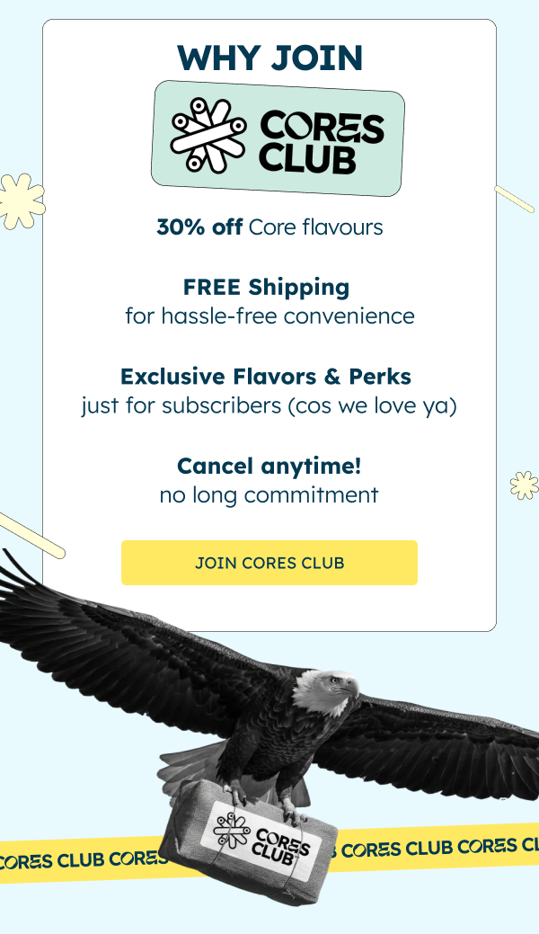 Alt"Why join Cores Club. 30% off core flavors, Free Shipping, Exclusive Flavors & Perks, Cancel Anytime."