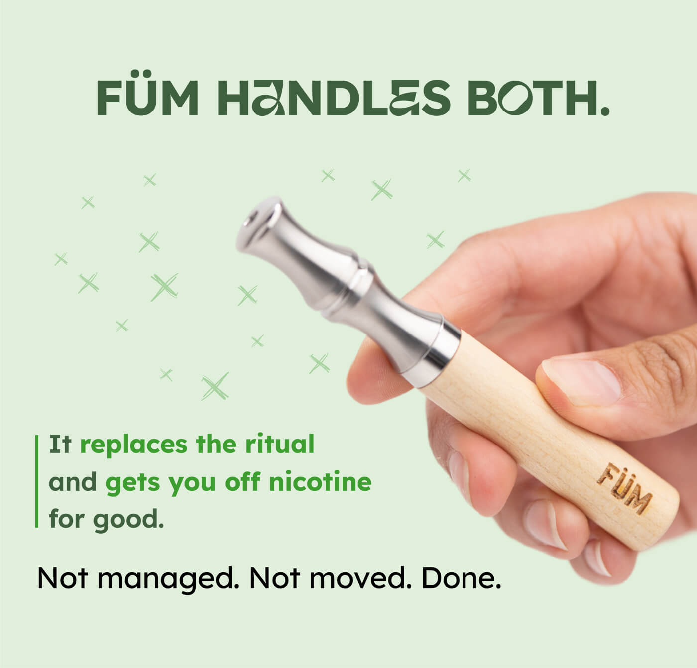 FÜM HANDLES BOTH. It replaces the ritual and gets you off nicotine for good. Not managed. Not moved. Done.