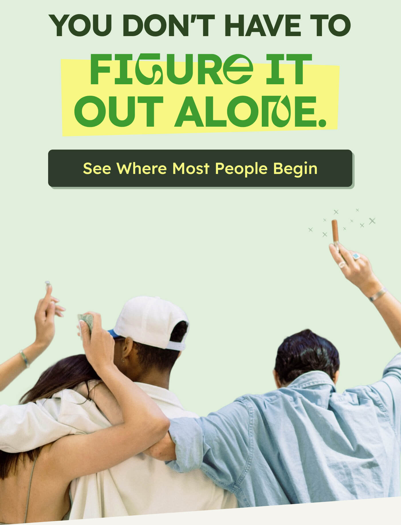 YOU DON'T HAVE TO FIGURE IT OUT ALONE. See Where Most People Begin