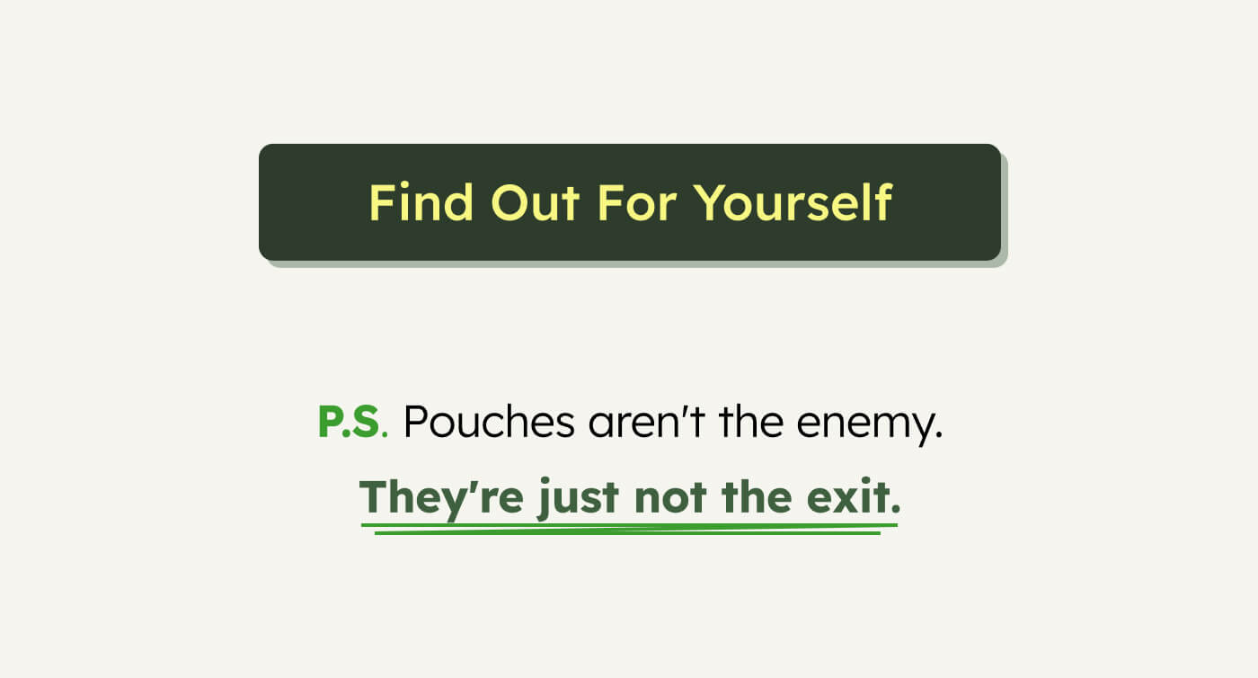 Find Out For Yourself P.S. Pouches aren't the enemy. They're just not the exit.