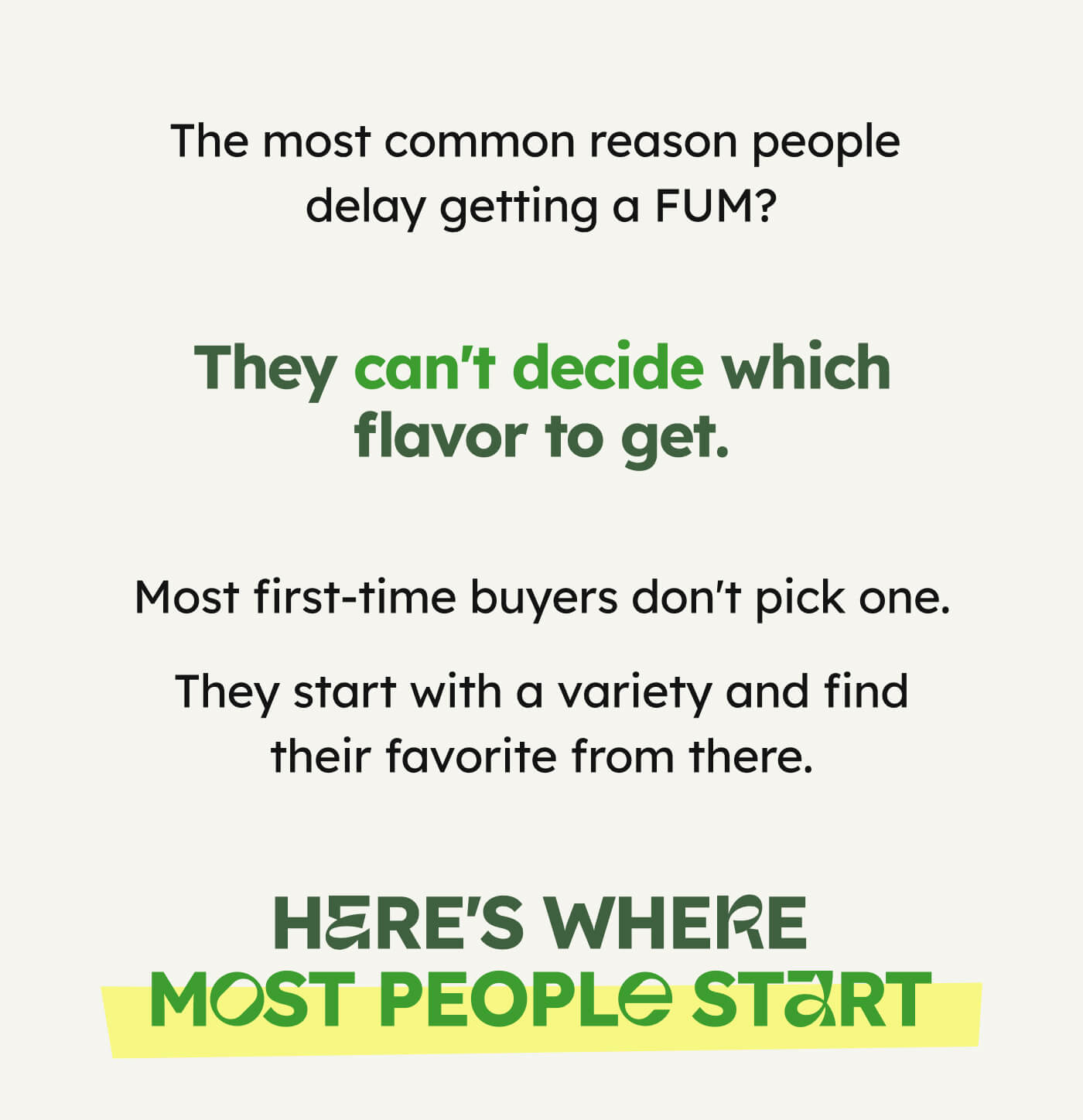 The most common reason people delay getting a FUM? They can't decide which flavor to get. Most first-time buyers don't pick one.  They start with a variety and find their favorite from there. HERE'S WHERE MOST PEOPLE START