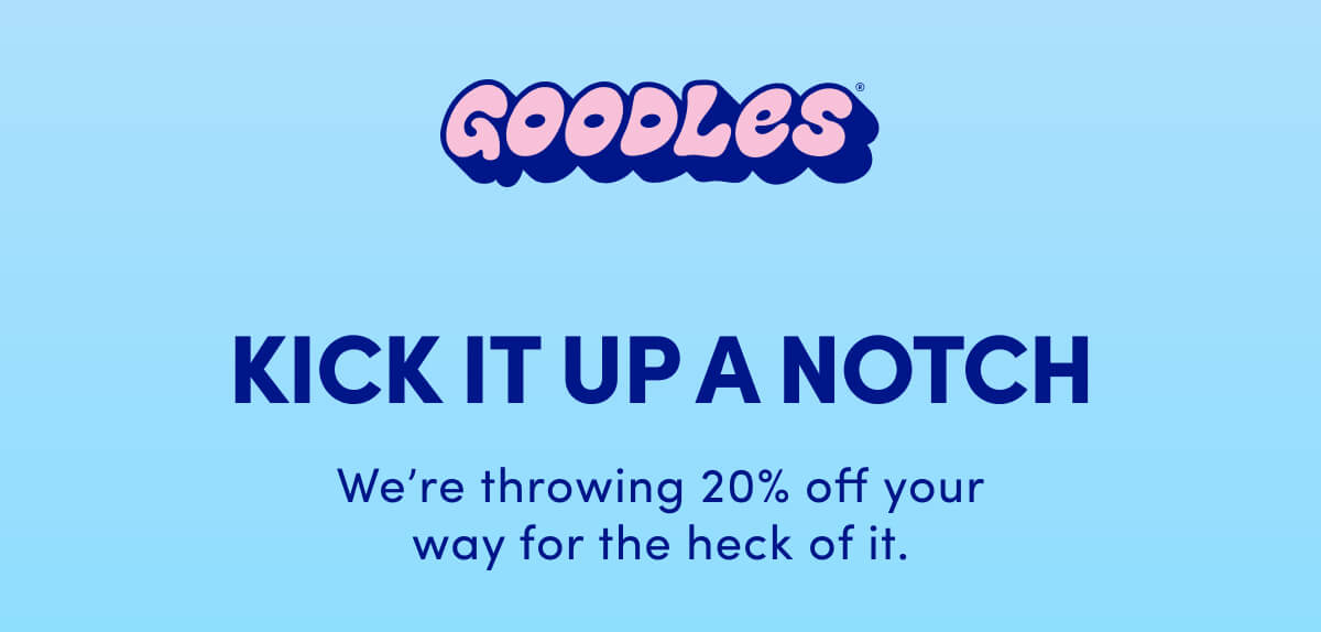 GOODLES KICK IT UP A NOTCH