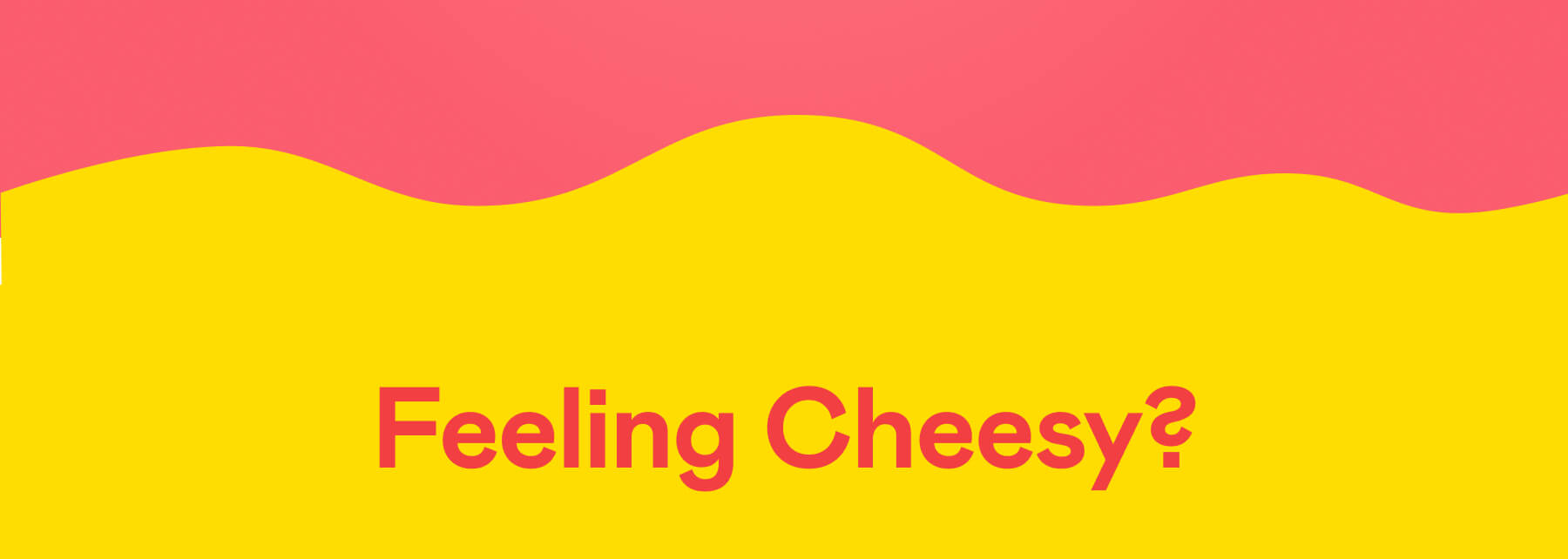 Feeling Cheesy?
