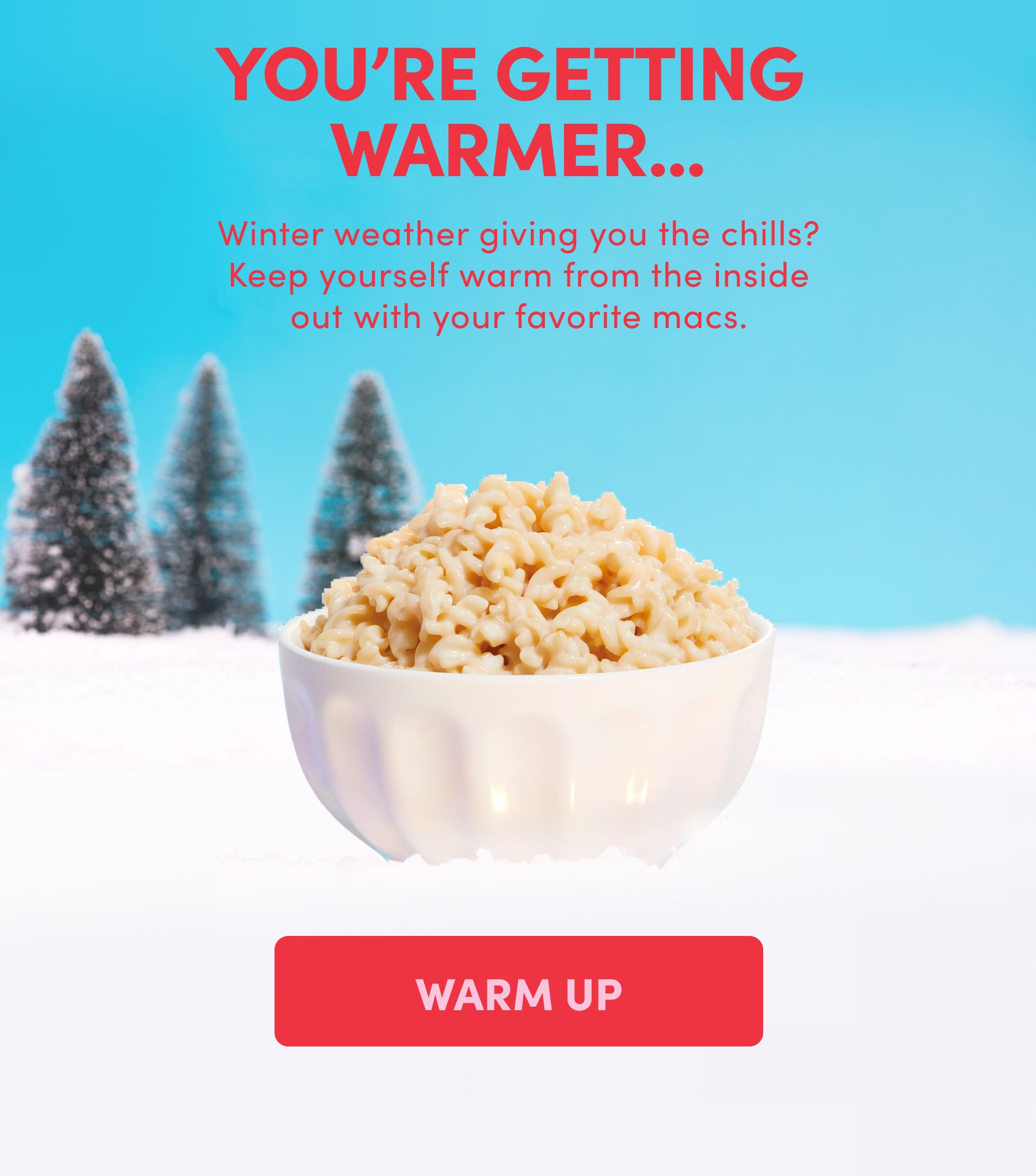 YOU'RE GETTING WARMER. WARM UP