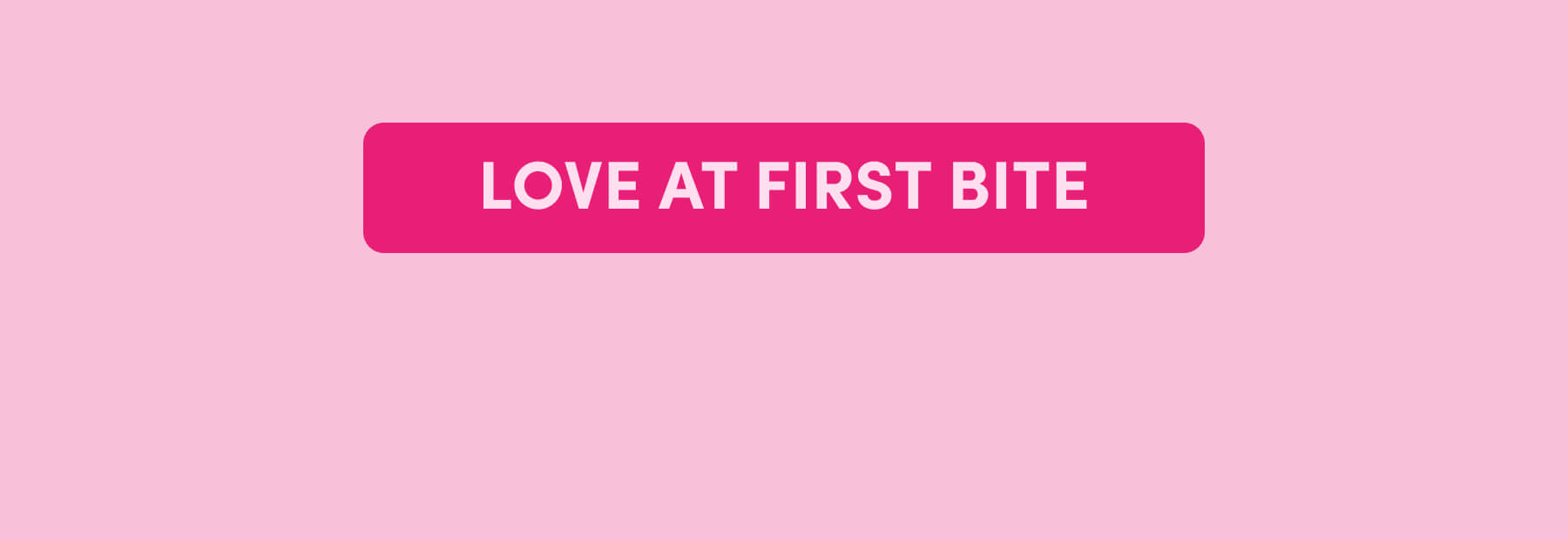 LOVE AT FIRST BITE