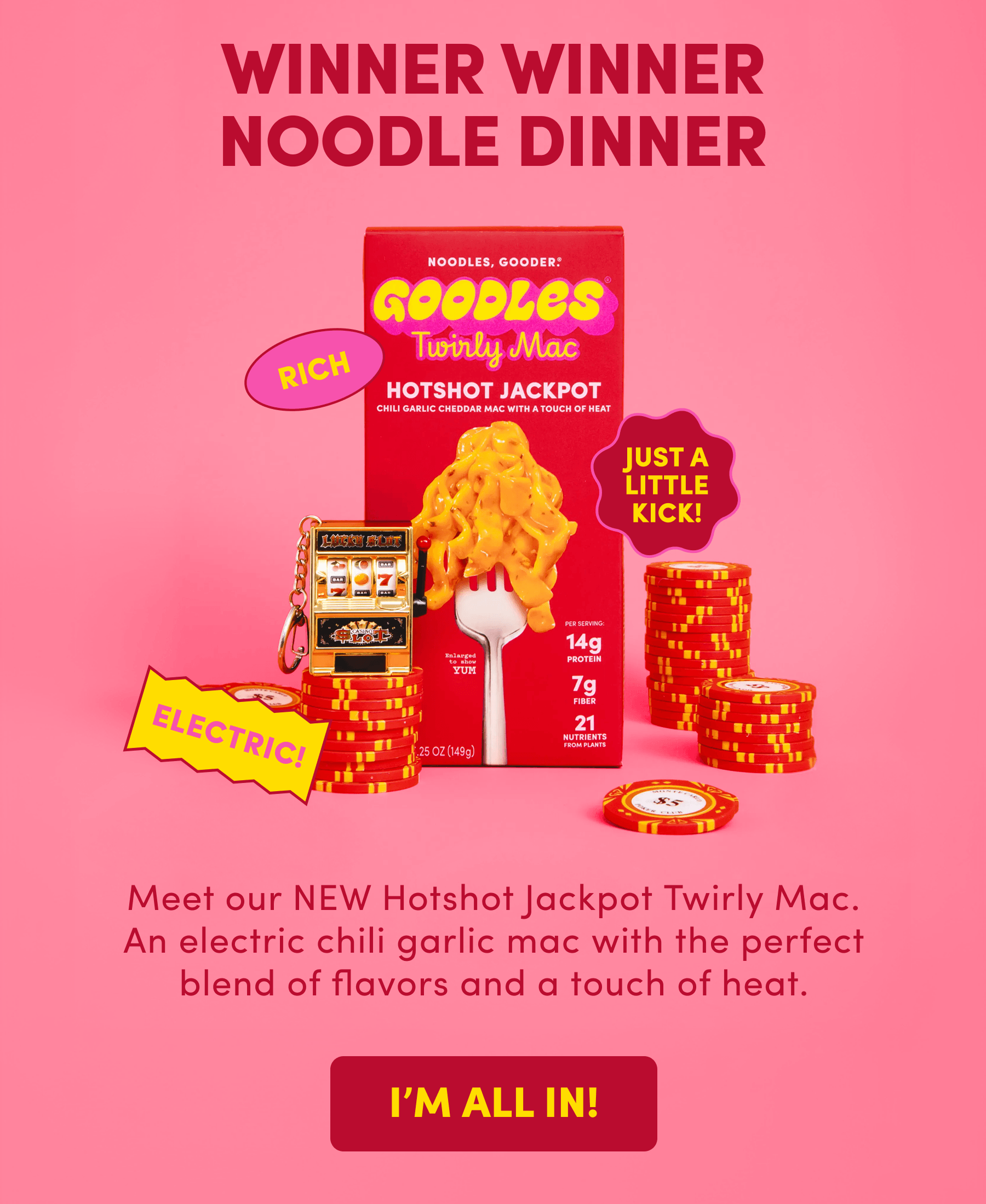 WINNER WINNER NOODLE DINNER Meet our NEW Hotshot Jackpot Twirly Mac. An electric chili garlic mac with the perfect blend of flavors and a touch of heat.