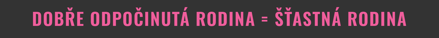 DOBŘE ODPOČINUTÁ RODINA = ŠŤASTNÁ RODINA