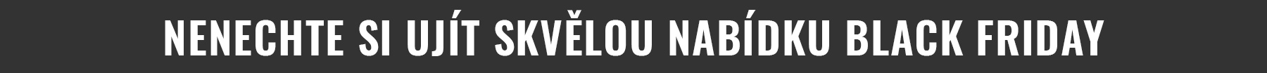 NENECHTE SI UJÍT SKVĚLOU NABÍDKU BLACK FRIDAY