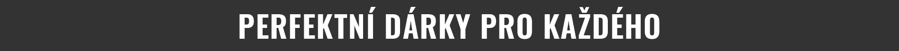 PERFEKTNÍ DÁRKY PRO KAŽDÉHO