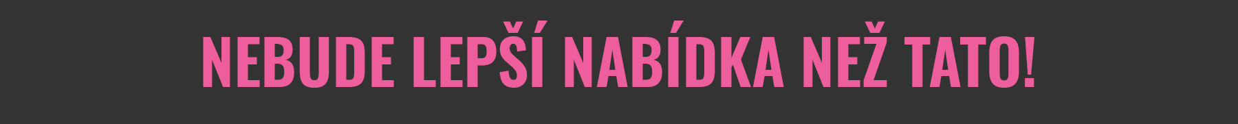NEBUDE LEPŠÍ NABÍDKA NEŽ TATO!