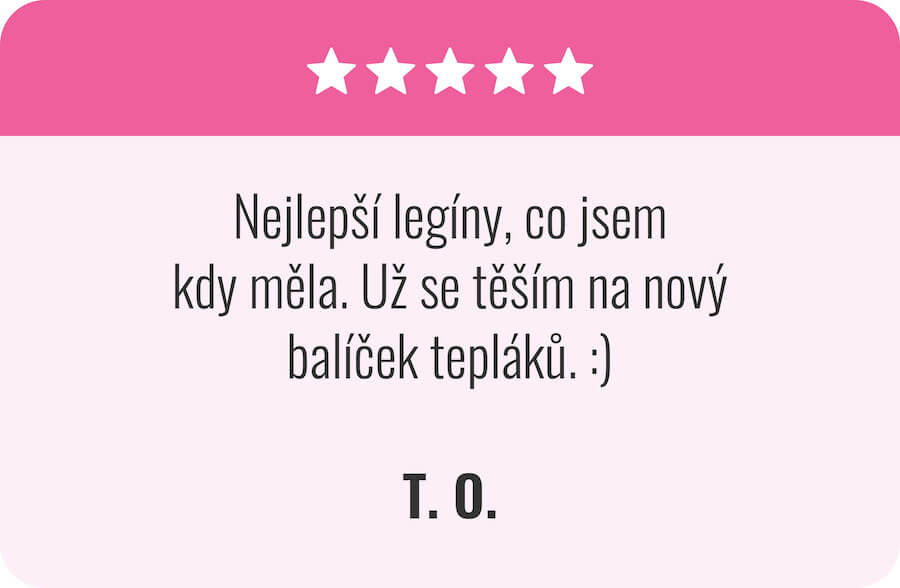 "Nejlepší legíny, co jsem kdy měla. Už se těším na nový balíček tepláků. :) T. O.