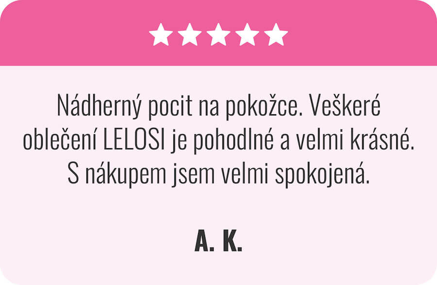 Nádherný pocit na pokožce. Veškeré oblečení LELOSI je pohodlné a velmi krásné. S nákupem jsem velmi spokojená. A.K.