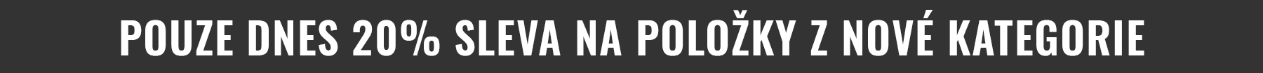 POUZE DNES 20% SLEVA NA POLOŽKY Z NOVÉ KATEGORIE