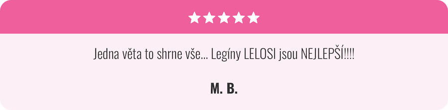 Jedna věta to shrne vše... Legíny LELOSI jsou NEJLEPŠÍ!!!! M. B.