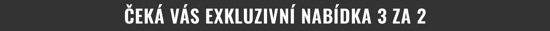 ČEKÁ VÁS EXKLUZIVNÍ NABÍDKA 3 ZA 2