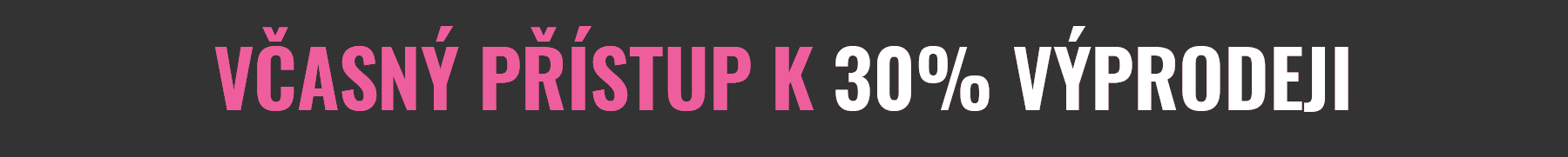 VČASNÝ PŘÍSTUP K 30% VÝPRODEJI