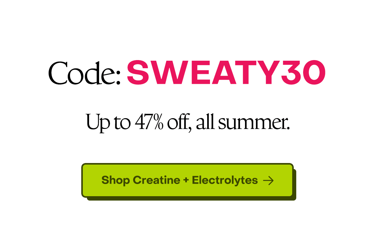 Code: SWEATY30. Up to 47% off, all summer. Shop Creatine + Electrolytes.