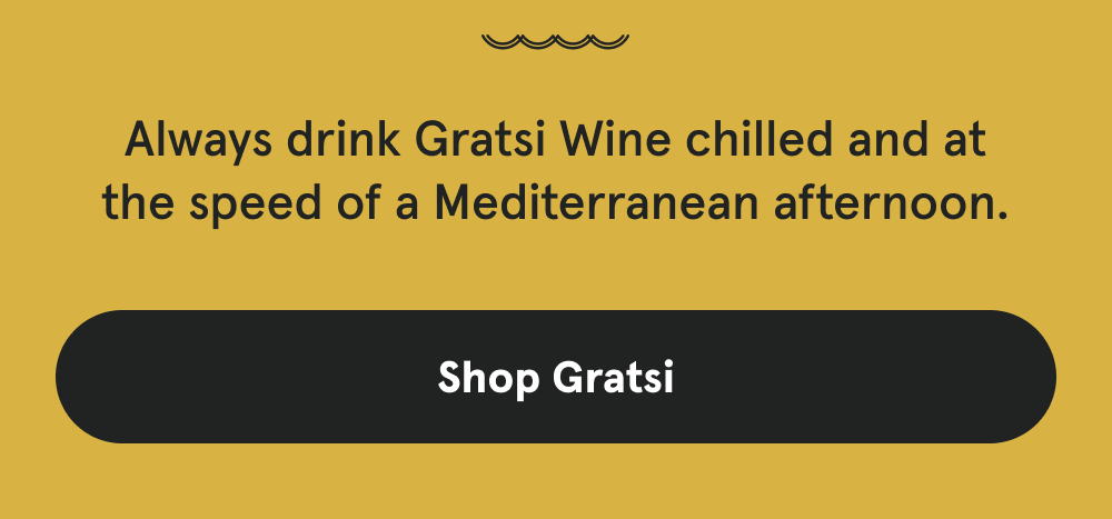 Always drink Gratsi Wine chilled and at the speed of a Mediterranean afternoon. [SHOP GRATSI]