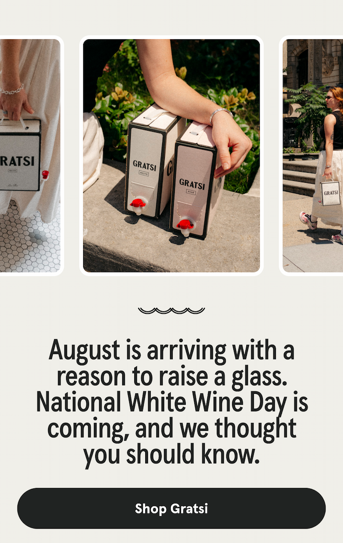 August is arriving with a reason to raise a glass. National White Wine Day is coming, and we thought you should know. [SHOP GRATSI]