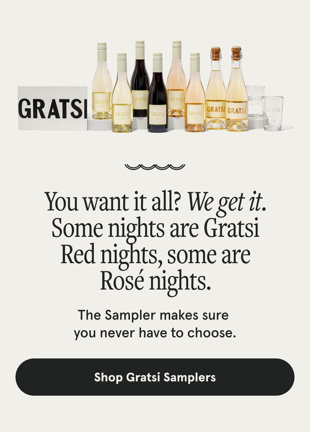 You want it all? We get it. Some nights are Gratsi Red nights, some are Rosé nights. The Sampler makes sure  you never have to choose. [SHOP GRATSI SAMPLERS]