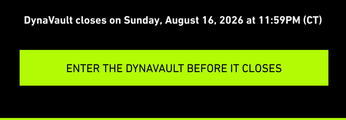 DynaVault closes on Sunday, August 16, 2026 at 11:59PM (CT) [Click here to Enter the Dynavault before it closes]