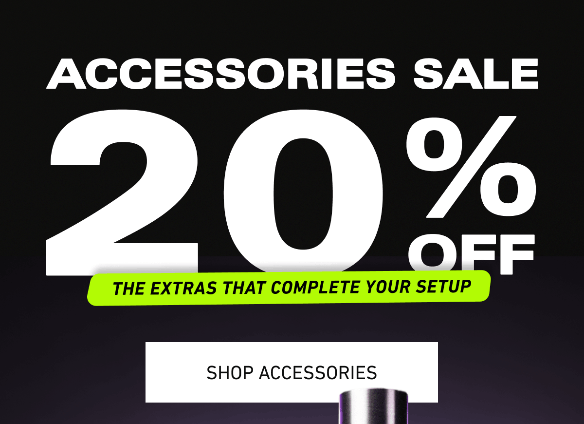 Accessories sale 20% off. The extras that complete your setup [Click here to Shop Accessories]