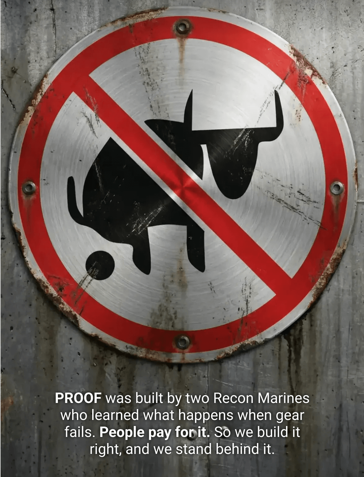 PROOF was built by two Recon Marines who learned what happens when gear fails. People pay for it. So we build it right, and we stand behind it.