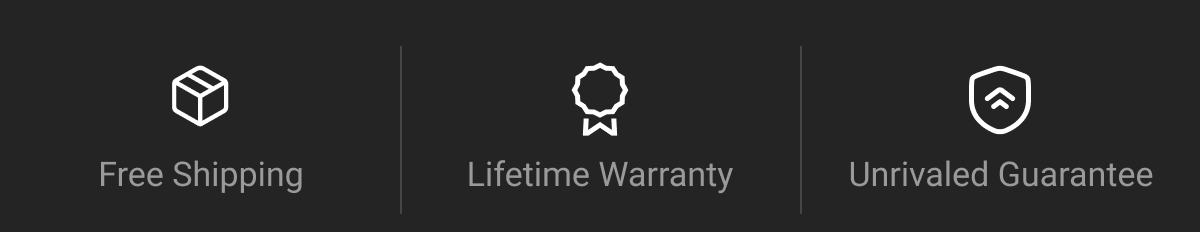 Reliable Shipping | Lifetime Warranty | Unrivaled Guarantee