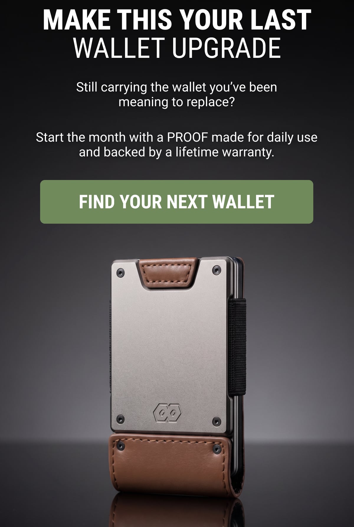 Make this your last wallet upgrade Still carrying the wallet you’ve been meaning to replace?