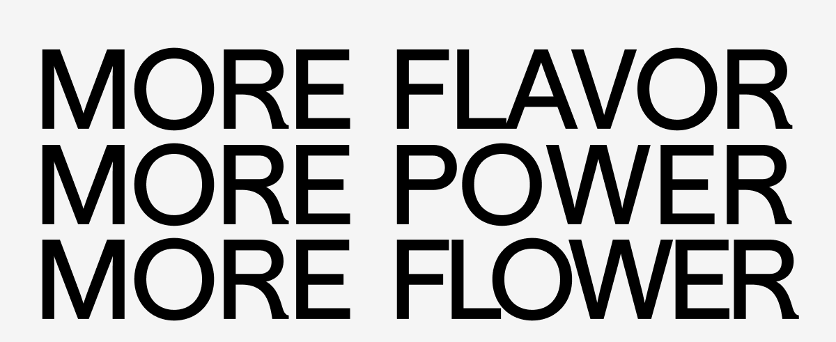 More Flavor.  More Power.  More Flower. 