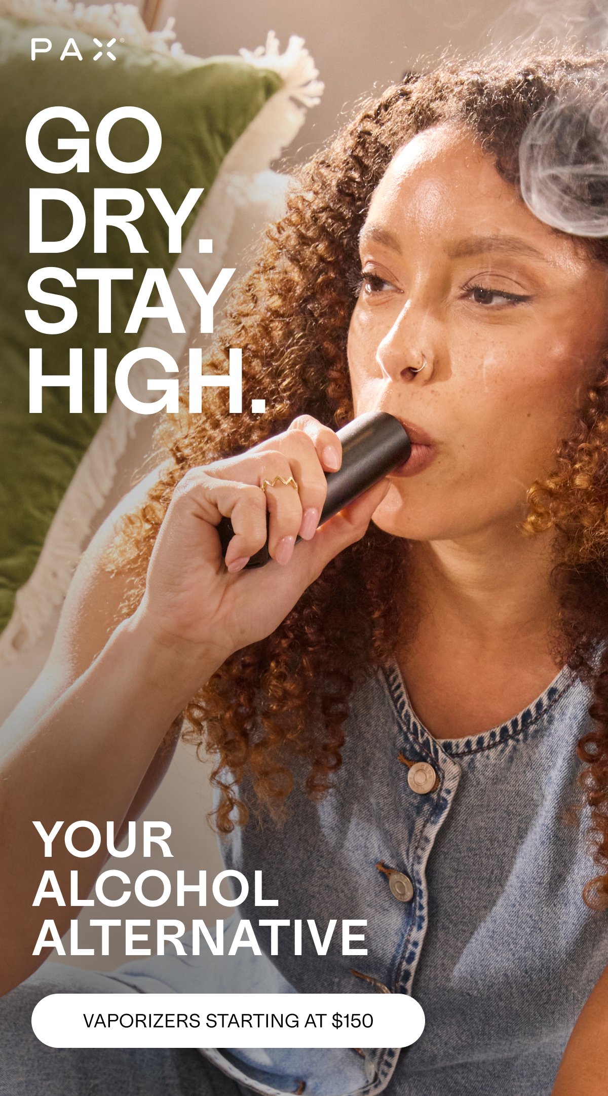 GO DRY. STAY HIGH. YOUR  ALCOHOL  ALTERNATIVE. VAPORIZERS STARTING AT $150