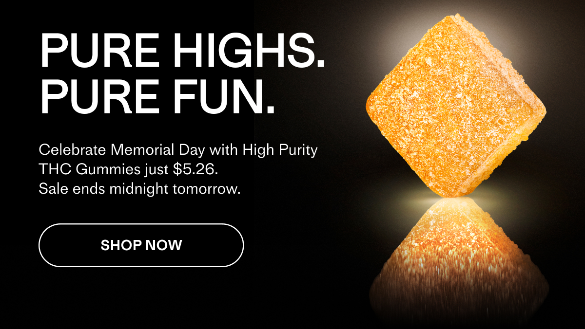 Pure Highs. Pure Fun.  Celebrate Memorial Day with High Purity THC Gummies just $5.26  Sale ends midnight tomorrow. 