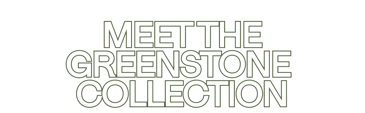 MEET THE GREENSTONE COLLECTION
