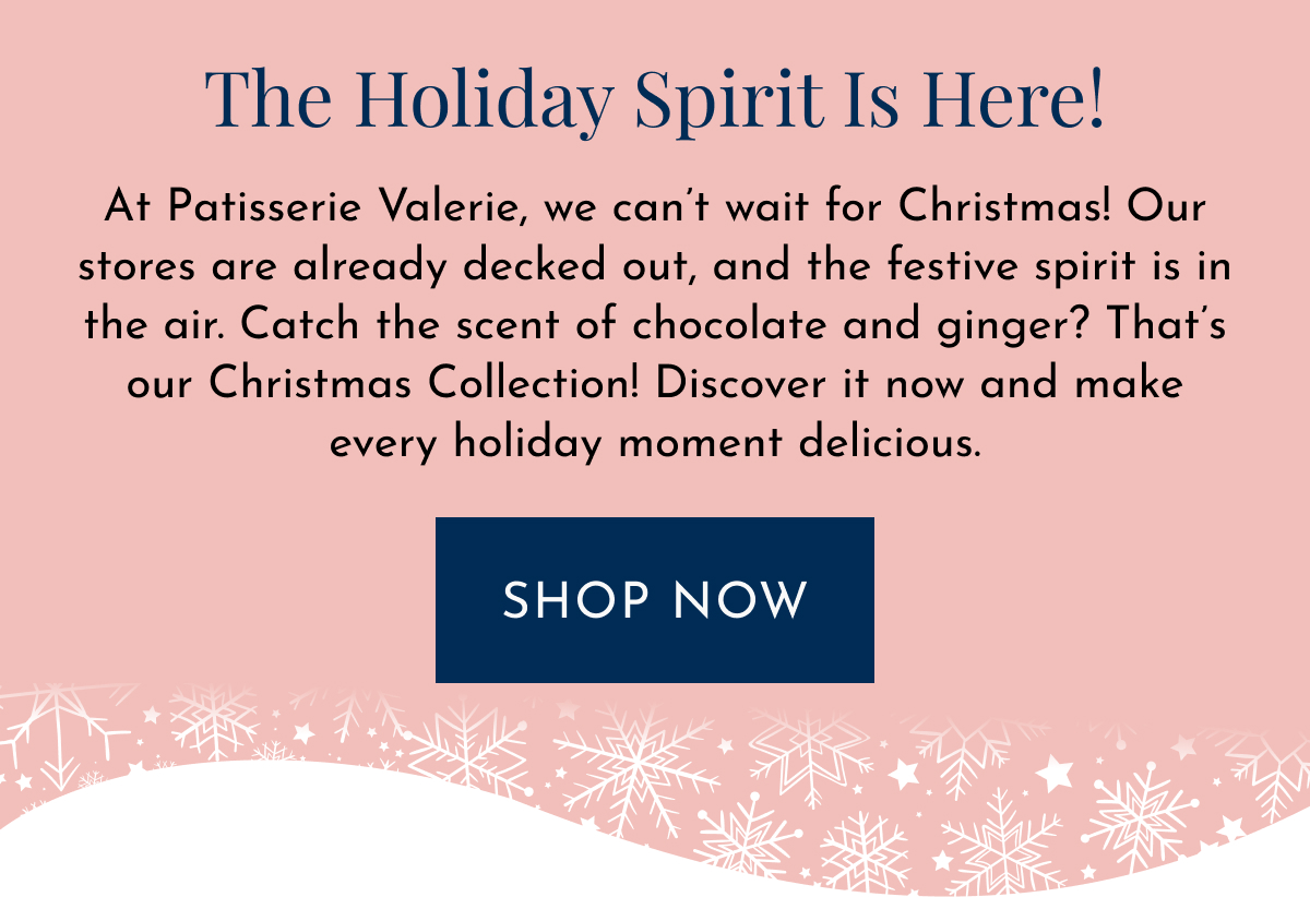 The Holiday Spirit is Here! At Patisserie Valerie, we can’t wait for Christmas! Our stores are already decked out, and the festive spirit is in the air. Catch the scent of chocolate and ginger? That’s our Christmas Collection! Discover it now and make every holiday moment delicious. shop now