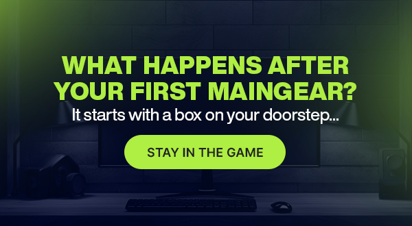 What Happens After Your First MAINGEAR?