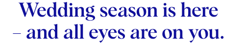 Wedding season is here – and all eyes are on you.