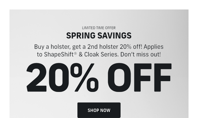 Spring Savings Bogo 20% Off ShapeShift® and Cloak Holsters | SHOP NOW Spring Savings Bogo 20% Off ShapeShift® and Cloak Holsters | SHOP NOW