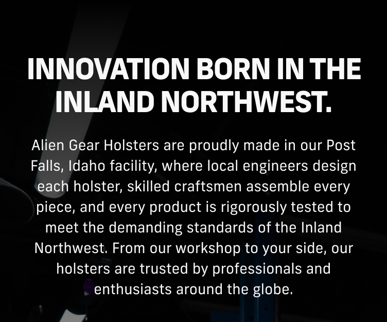 Innovation born in the Inland Northwest&ndash;Alien Gear Holsters are proudly made in our Post Falls, Idaho facility | SHOP AMERICAN-MADE |