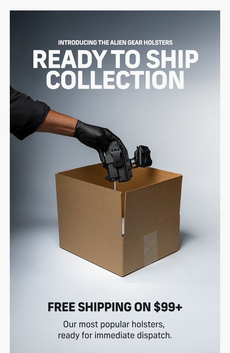 Introducing the Alien Gear Holsters READY TO SHIP COLLECTION | Free Shipping on $99+ | SHOW COLLECTION | Here's How: 1. Click below to explore 2. Select a Quick-Ship qualified holster 3. Enjoy free shipping on orders exceeding $99* | SHOP COLLECTION |